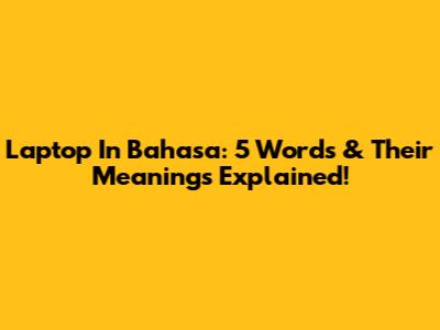 Laptop In Bahasa: 5 Words & Their Meanings Explained!
