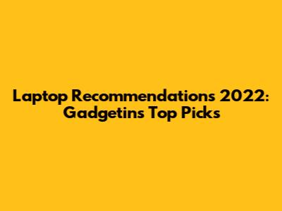 Laptop Recommendations 2022: Gadgetin's Top Picks