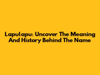 Lapulapu: Uncover The Meaning And History Behind The Name