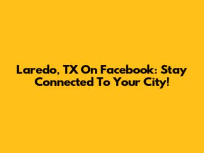 Laredo, TX On Facebook: Stay Connected To Your City!