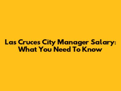 Las Cruces City Manager Salary: What You Need To Know