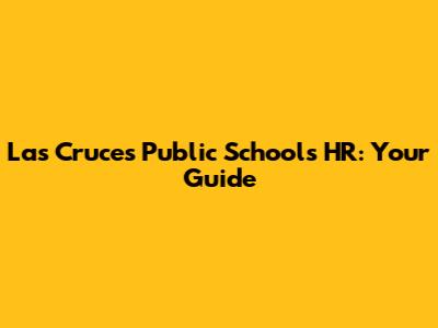 Las Cruces Public Schools HR: Your Guide