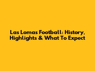 Las Lomas Football: History, Highlights & What To Expect