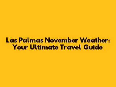 Las Palmas November Weather: Your Ultimate Travel Guide