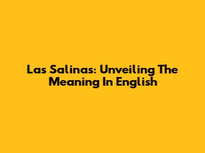 Las Salinas: Unveiling The Meaning In English