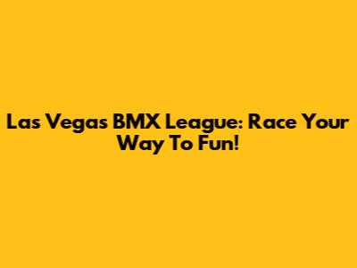 Las Vegas BMX League: Race Your Way To Fun!