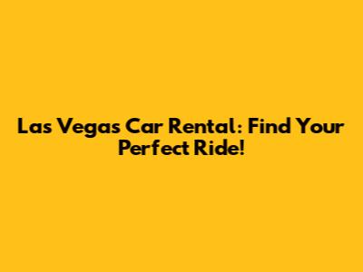 Las Vegas Car Rental: Find Your Perfect Ride!