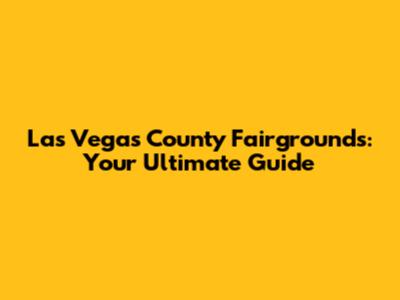 Las Vegas County Fairgrounds: Your Ultimate Guide