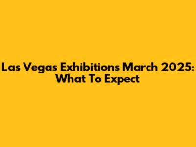 Las Vegas Exhibitions March 2025: What To Expect