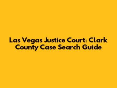 Las Vegas Justice Court: Clark County Case Search Guide