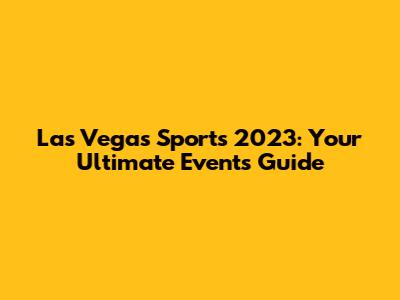 Las Vegas Sports 2023: Your Ultimate Events Guide