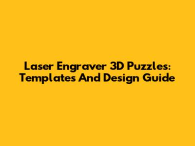 Laser Engraver 3D Puzzles: Templates And Design Guide