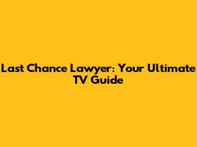 Last Chance Lawyer: Your Ultimate TV Guide