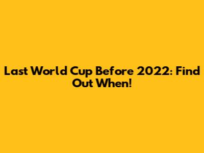 Last World Cup Before 2022: Find Out When!