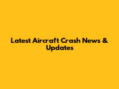 Latest Aircraft Crash News & Updates