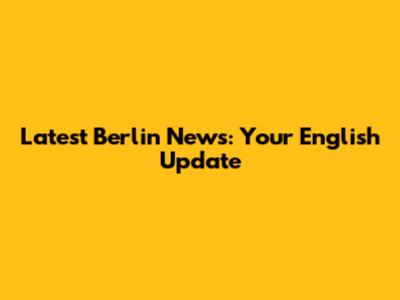 Latest Berlin News: Your English Update