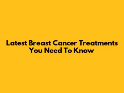 Latest Breast Cancer Treatments You Need To Know