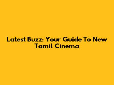 Latest Buzz: Your Guide To New Tamil Cinema