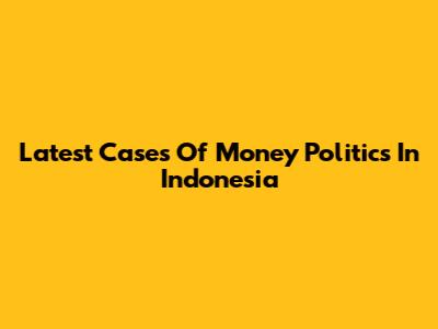 Latest Cases Of Money Politics In Indonesia