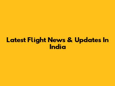 Latest Flight News & Updates In India