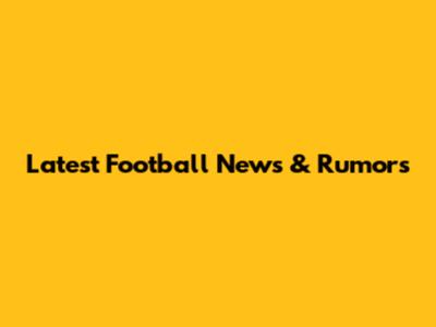 Latest Football News & Rumors