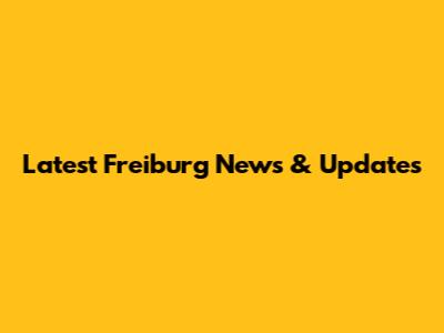 Latest Freiburg News & Updates