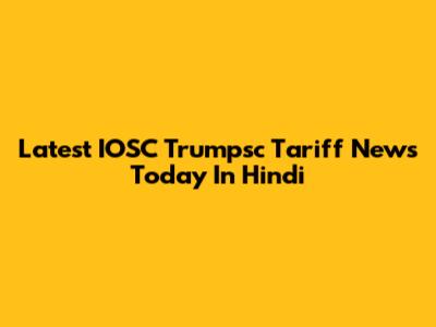 Latest IOSC Trumpsc Tariff News Today In Hindi