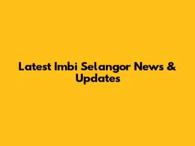 Latest Imbi Selangor News & Updates