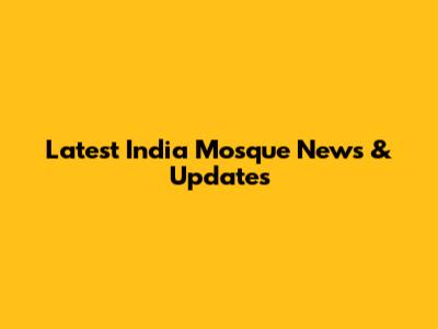 Latest India Mosque News & Updates