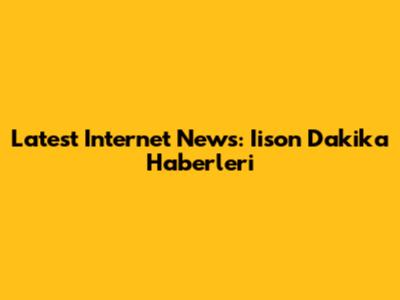 Latest Internet News: Iison Dakika Haberleri