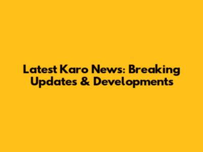 Latest Karo News: Breaking Updates & Developments