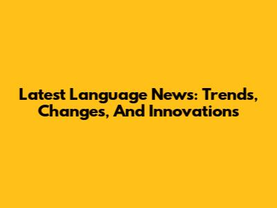Latest Language News: Trends, Changes, And Innovations