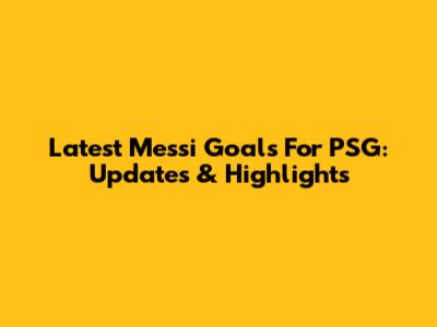 Latest Messi Goals For PSG: Updates & Highlights
