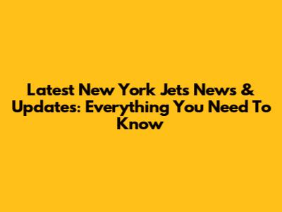 Latest New York Jets News & Updates: Everything You Need To Know