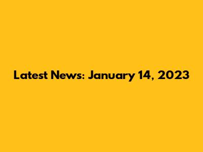Latest News: January 14, 2023