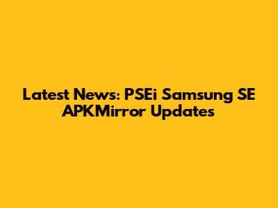 Latest News: PSEi Samsung SE APKMirror Updates