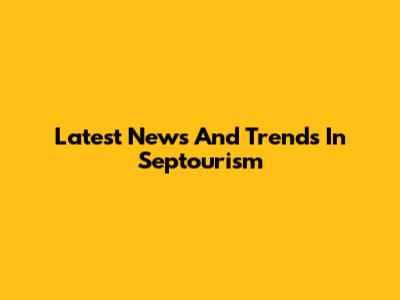 Latest News And Trends In Septourism
