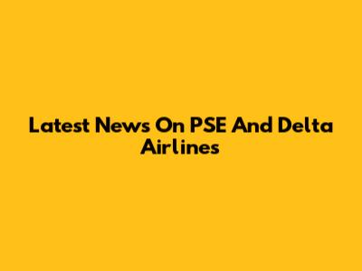 Latest News On PSE And Delta Airlines