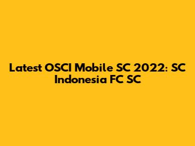 Latest OSCI Mobile SC 2022: SC Indonesia FC SC