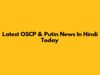 Latest OSCP & Putin News In Hindi Today