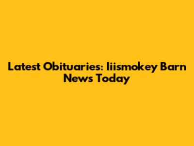 Latest Obituaries: Iiismokey Barn News Today