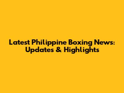 Latest Philippine Boxing News: Updates & Highlights