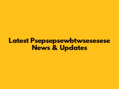 Latest Psepsepsewbtwsesesese News & Updates