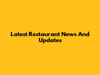 Latest Restaurant News And Updates