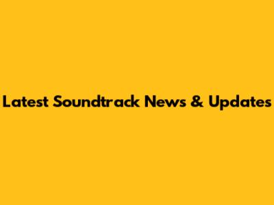 Latest Soundtrack News & Updates