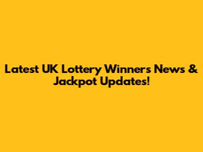 Latest UK Lottery Winners News & Jackpot Updates!
