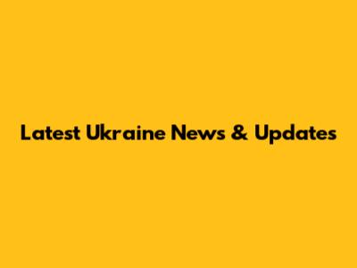 Latest Ukraine News & Updates