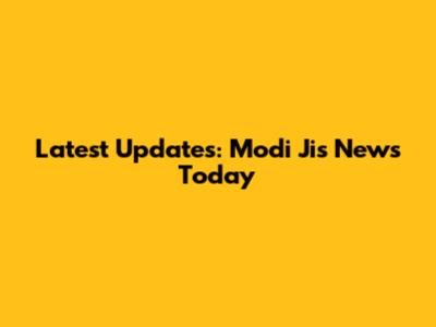 Latest Updates: Modi Ji's News Today