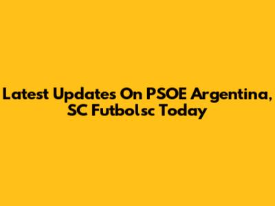 Latest Updates On PSOE Argentina, SC Futbolsc Today