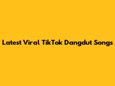 Latest Viral TikTok Dangdut Songs